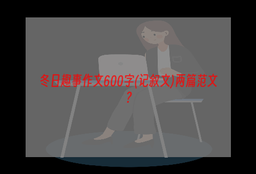 冬日趣事作文600字(记叙文)两篇范文？