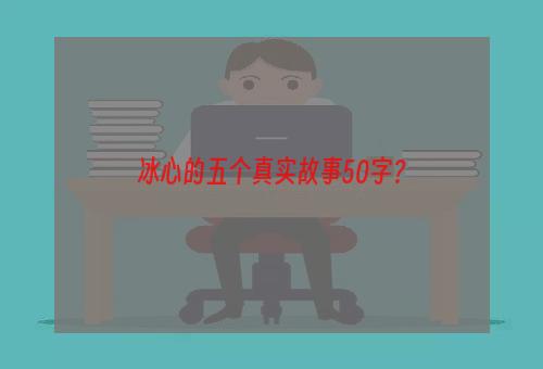 冰心的五个真实故事50字？