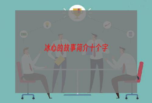 冰心的故事简介十个字