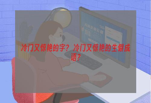 冷门又惊艳的字？ 冷门又惊艳的生僻成语？