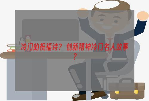 冷门的祝福诗？ 创新精神冷门名人故事？