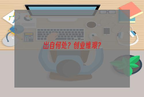 出自何处？创业维艰？