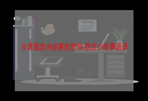 分享励志小故事的短句 励志小故事语录