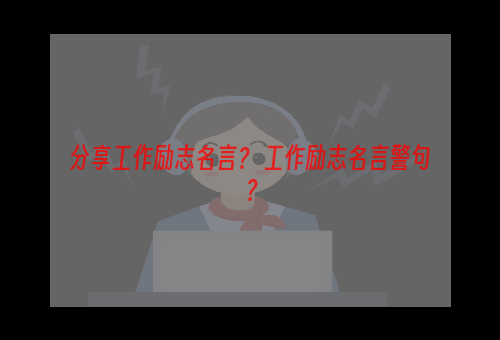 分享工作励志名言？ 工作励志名言警句？