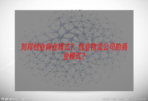 刘邦创业商业模式？ 创业物流公司的商业模式？