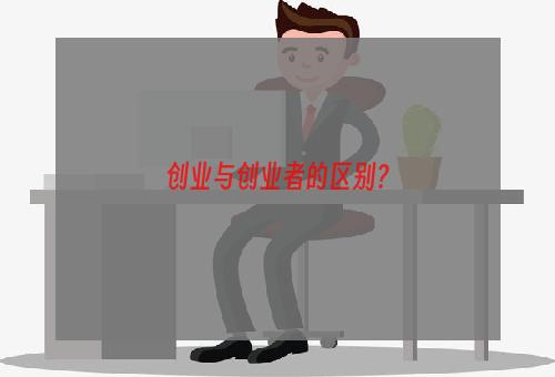 创业与创业者的区别？