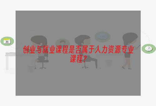 创业与就业课程是否属于人力资源专业课程？