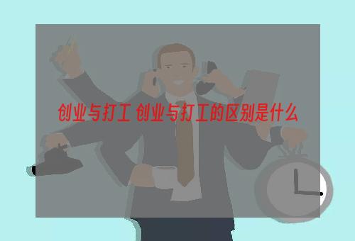 创业与打工 创业与打工的区别是什么