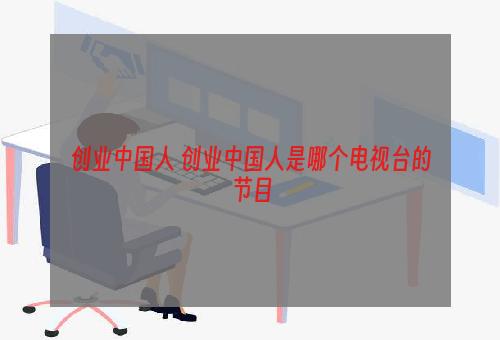 创业中国人 创业中国人是哪个电视台的节目