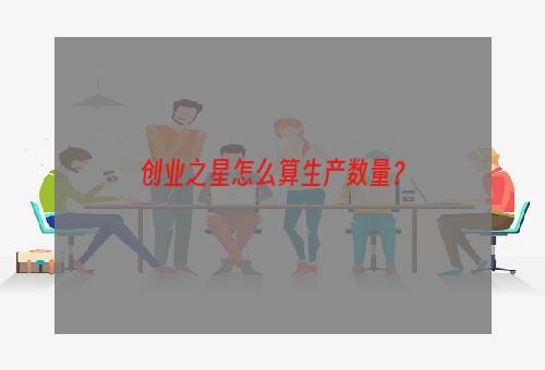 创业之星怎么算生产数量？