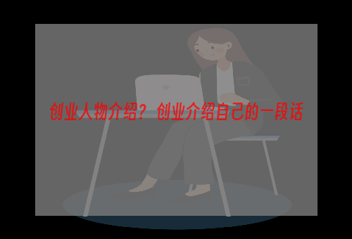 创业人物介绍？ 创业介绍自己的一段话