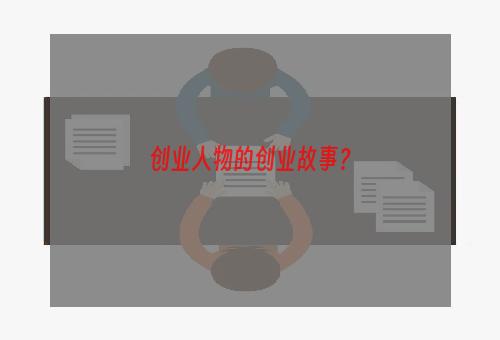创业人物的创业故事？