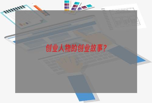 创业人物的创业故事？