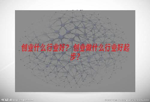 创业什么行业好？ 创业做什么行业好起步？