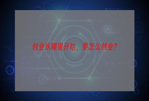 创业从哪里开始，要怎么创业？