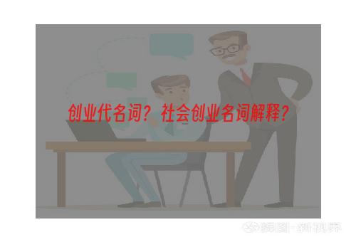 创业代名词？ 社会创业名词解释？
