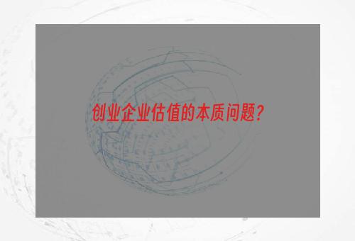 创业企业估值的本质问题？