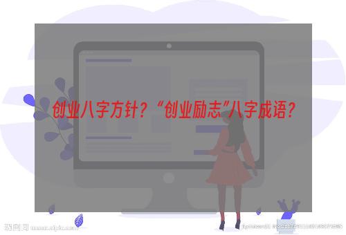 创业八字方针？ “创业励志”八字成语？