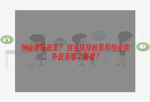 创业养猪政策？ 创业扶持政策和创业竞争政策哪个重要？