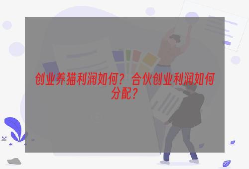 创业养猫利润如何？ 合伙创业利润如何分配？