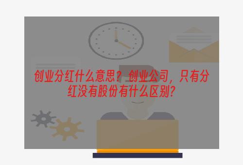 创业分红什么意思？ 创业公司，只有分红没有股份有什么区别？