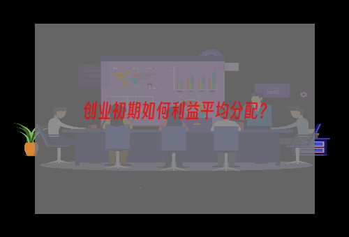 创业初期如何利益平均分配？