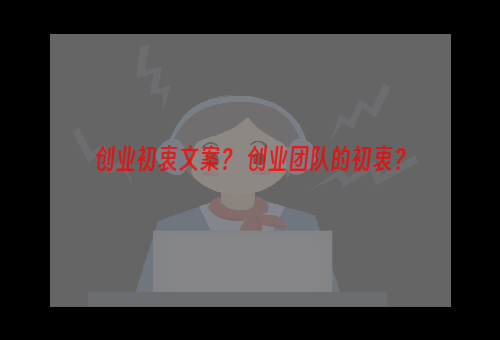 创业初衷文案？ 创业团队的初衷？