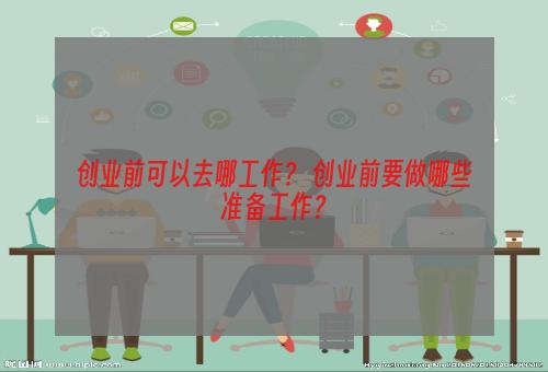 创业前可以去哪工作？ 创业前要做哪些准备工作？