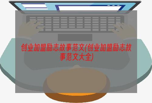 创业加盟励志故事范文(创业加盟励志故事范文大全)