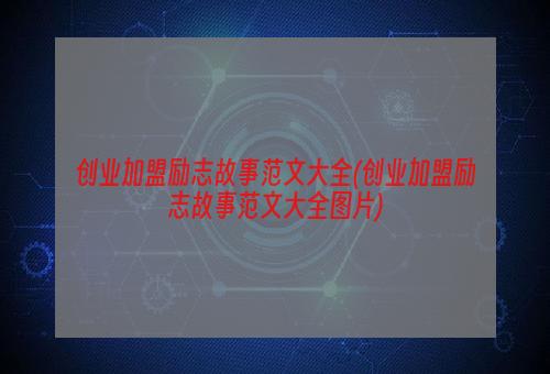 创业加盟励志故事范文大全(创业加盟励志故事范文大全图片)