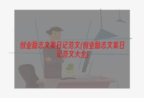 创业励志文案日记范文(创业励志文案日记范文大全)