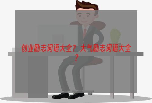 创业励志词语大全？ 大气励志词语大全？