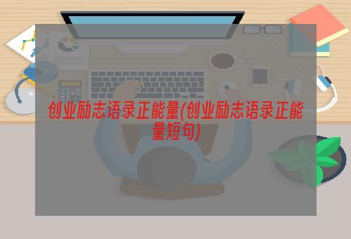 创业励志语录正能量(创业励志语录正能量短句)