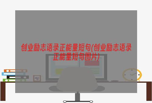 创业励志语录正能量短句(创业励志语录正能量短句图片)