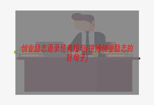 创业励志语录经典短句(拼搏创业励志的好句子)