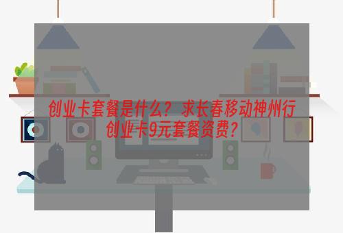 创业卡套餐是什么？ 求长春移动神州行创业卡9元套餐资费？