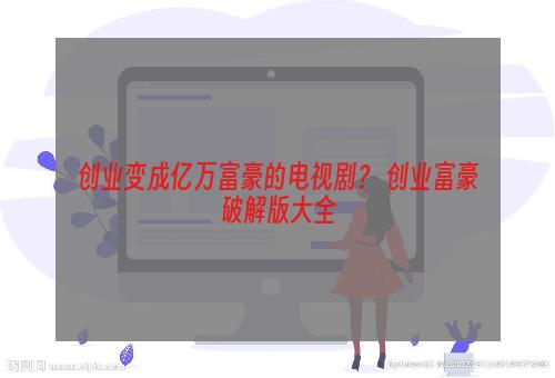创业变成亿万富豪的电视剧？ 创业富豪破解版大全