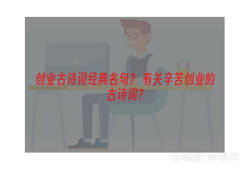 创业古诗词经典名句？ 有关辛苦创业的古诗词？