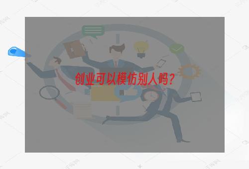 创业可以模仿别人吗？