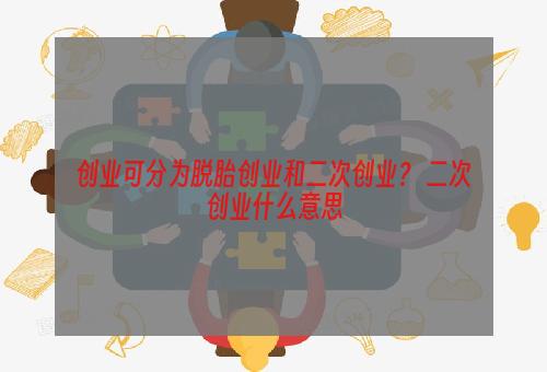 创业可分为脱胎创业和二次创业？ 二次创业什么意思