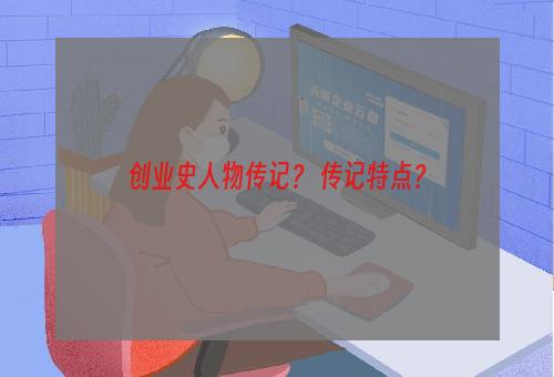 创业史人物传记？ 传记特点？