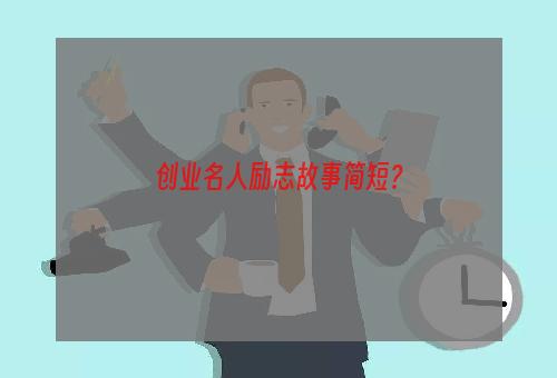 创业名人励志故事简短？