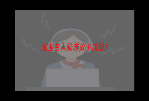 创业名人励志故事简短？