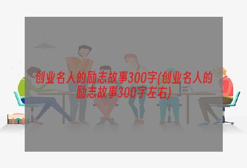 创业名人的励志故事300字(创业名人的励志故事300字左右)