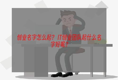 创业名字怎么起？ IT创业团队起什么名字好呢？