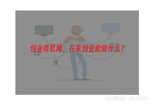 创业商机网，在家创业能做什么？