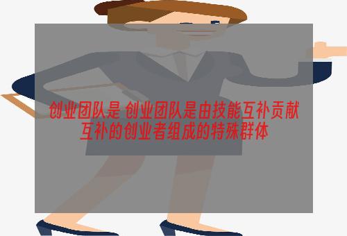 创业团队是 创业团队是由技能互补贡献互补的创业者组成的特殊群体