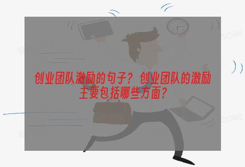 创业团队激励的句子？ 创业团队的激励主要包括哪些方面？
