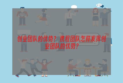 创业团队的优势？ 携程团队怎样发挥创业团队的优势？