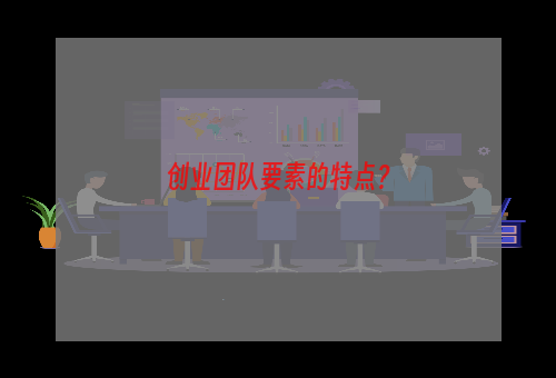 创业团队要素的特点？